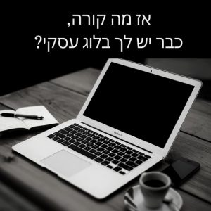 בלוג עסקי כבר יש לך?